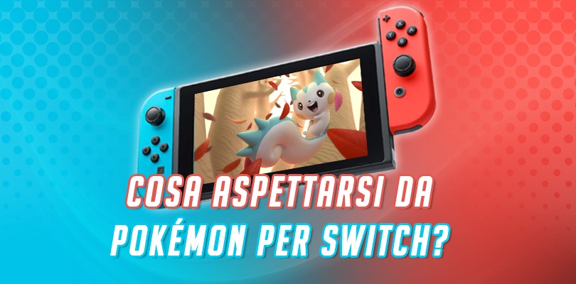 Cosa dovremmo aspettarci realmente da Pokémon per Switch?
